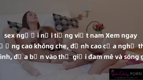 sex người nổi tiếng việt nam Xem ngay phim sex HD chất lượng cao không che, đỉnh cao của nghệ thuật làm tình, đưa bạn vào thế giới đam mê và sóng gió của tình yêu không giới hạn.