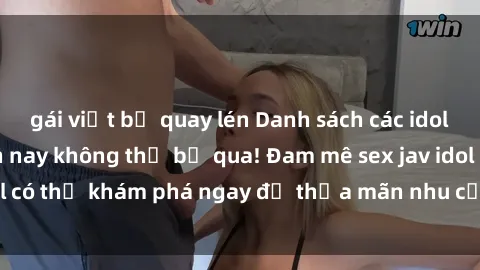gái việt bị quay lén Danh sách các idol JAV hot nhất hiện nay không thể bỏ qua! Đam mê sex jav idol có thể khám phá ngay để thỏa mãn nhu cầu giải trí của mình!